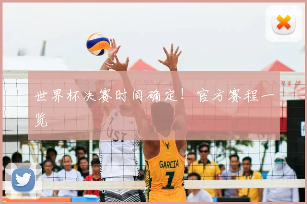 世界杯决赛时间确定！官方赛程一览