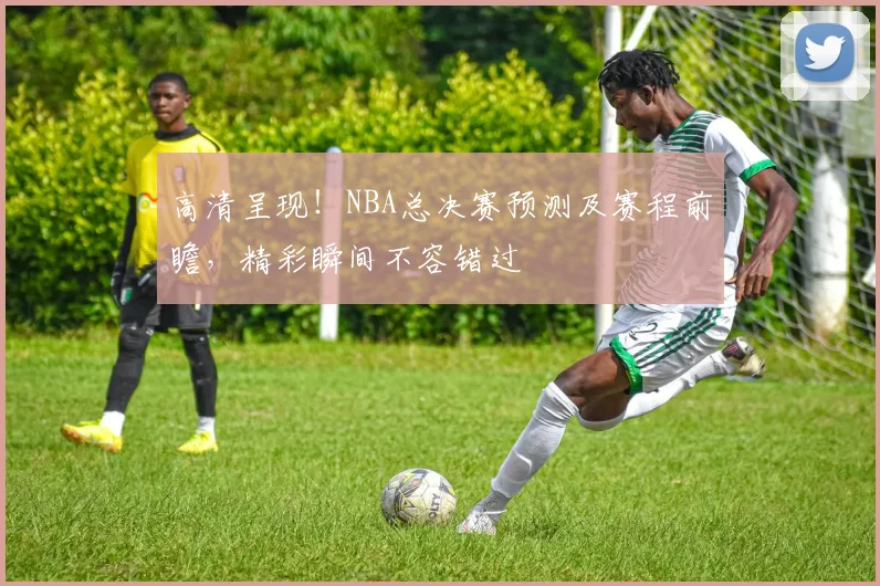 高清呈现！NBA总决赛预测及赛程前瞻，精彩瞬间不容错过