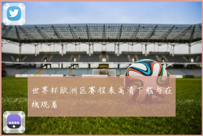 世界杯欧洲区赛程表高清下载与在线观看