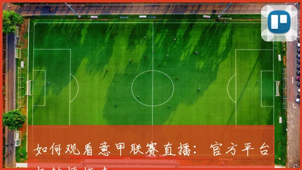 如何观看意甲联赛直播：官方平台与转播指南