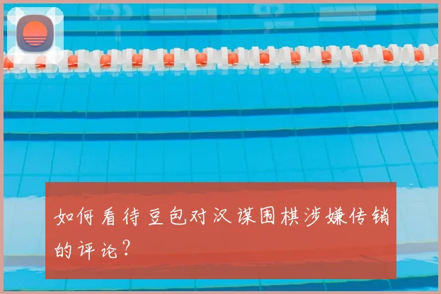 如何看待豆包对汉谋围棋涉嫌传销的评论？