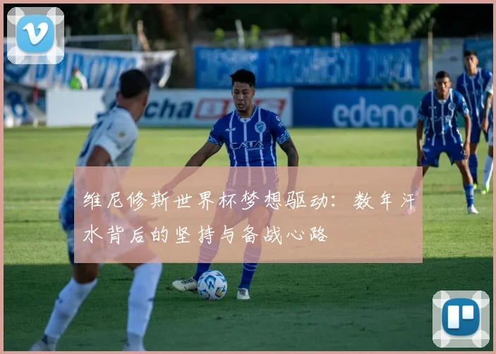 维尼修斯世界杯梦想驱动：数年汗水背后的坚持与备战心路