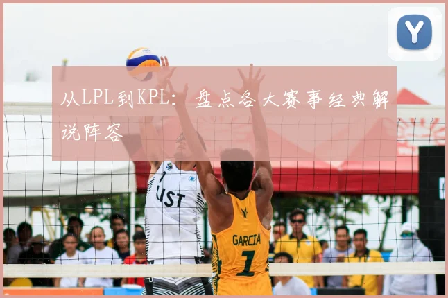 从LPL到KPL:盘点各大赛事经典解说阵容