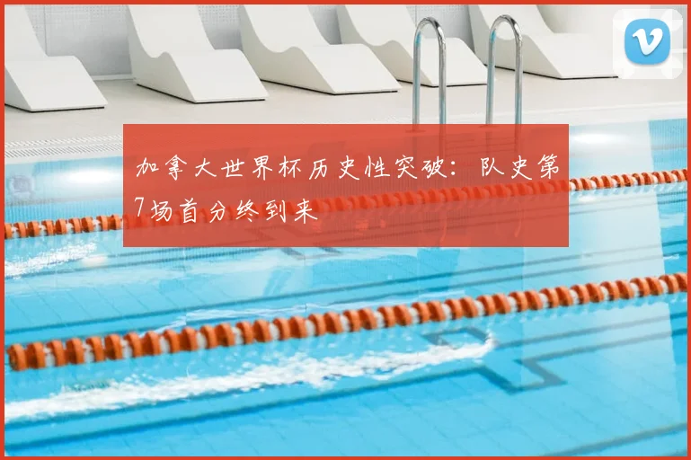 加拿大世界杯历史性突破：队史第7场首分终到来
