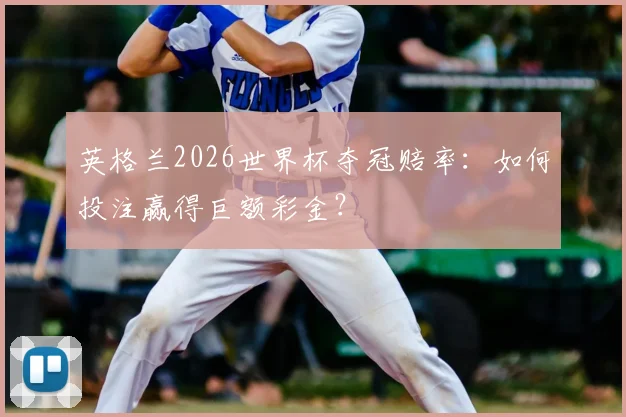 英格兰2026世界杯夺冠赔率：如何投注赢得巨额彩金？