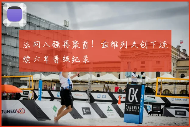 法网八强再聚首！兹维列夫创下连续六年晋级纪录
