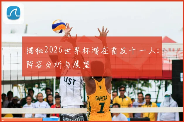 揭秘2026世界杯潜在首发十一人：阵容分析与展望