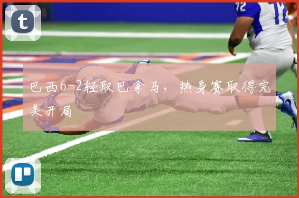 巴西6-2轻取巴拿马，热身赛取得完美开局