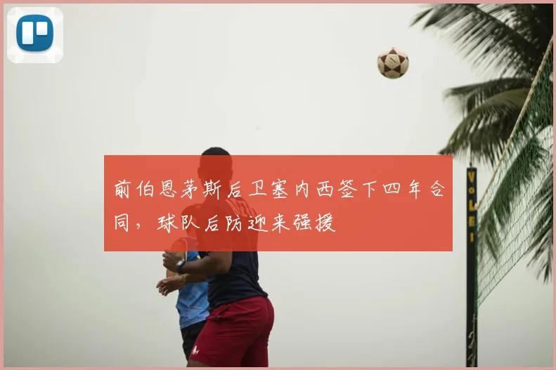 前伯恩茅斯后卫塞内西签下四年合同，球队后防迎来强援