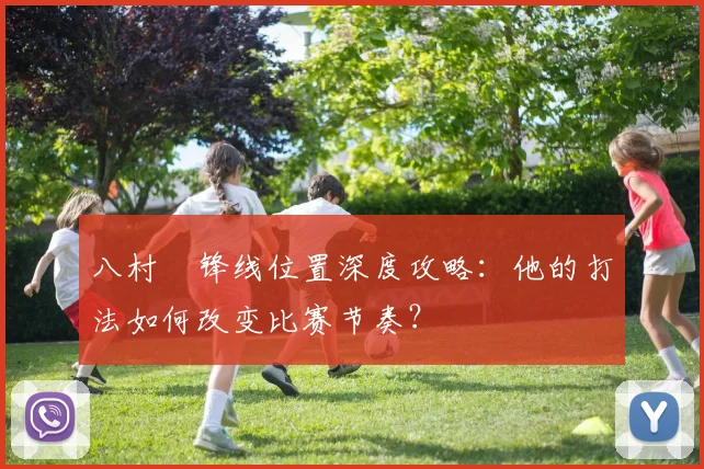 八村塁锋线位置深度攻略：他的打法如何改变比赛节奏？