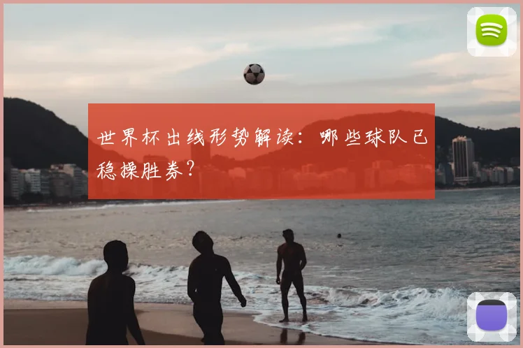 世界杯出线形势解读：哪些球队已稳操胜券？
