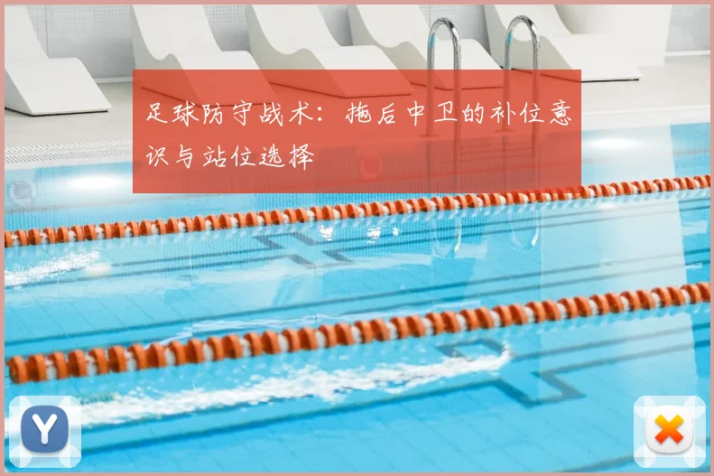 足球防守战术：拖后中卫的补位意识与站位选择