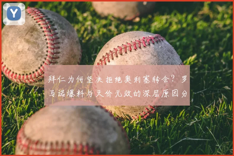 拜仁为何坚决拒绝奥利塞转会？罗马诺爆料与天价无效的深层原因分析