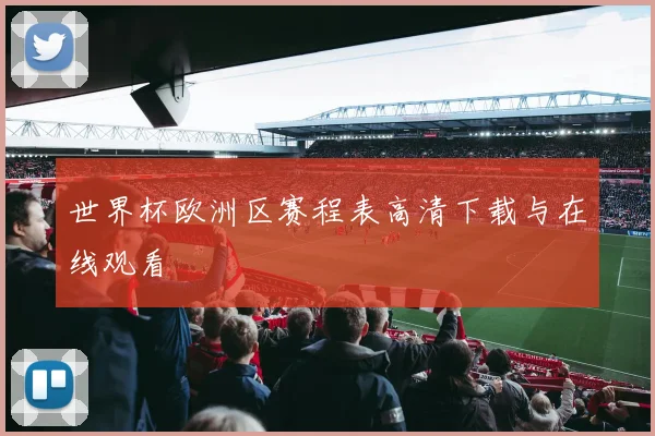 世界杯欧洲区赛程表高清下载与在线观看