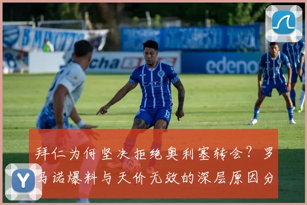拜仁为何坚决拒绝奥利塞转会？罗马诺爆料与天价无效的深层原因分析