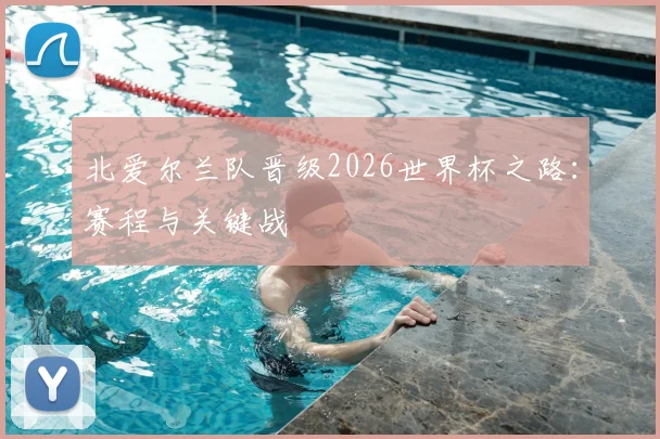 北爱尔兰队晋级2026世界杯之路：赛程与关键战