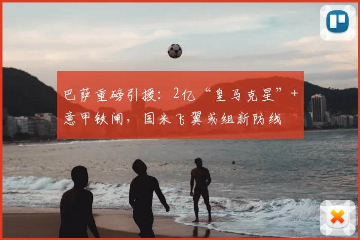 巴萨重磅引援：2亿“皇马克星”+意甲铁闸，国米飞翼或组新防线