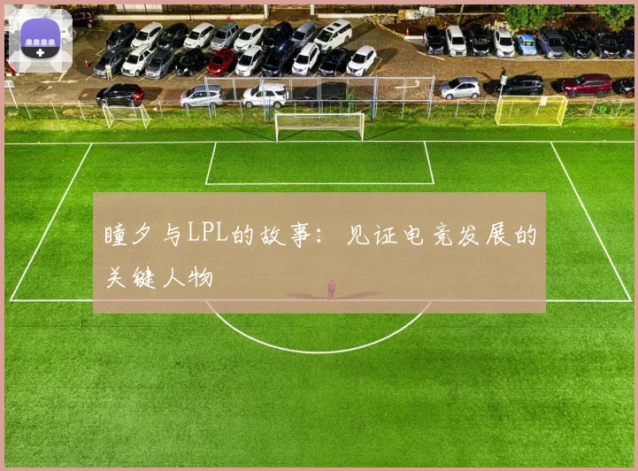 瞳夕与LPL的故事：见证电竞发展的关键人物