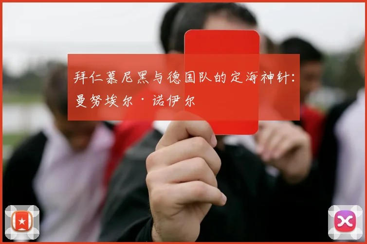 拜仁慕尼黑与德国队的定海神针：曼努埃尔·诺伊尔